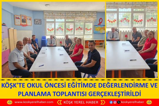 KÖŞK'TE OKUL ÖNCESİ EĞİTİMDE DEĞERLENDİRME VE PLANLAMA TOPLANTISI GERÇEKLEŞTİRİLDİ