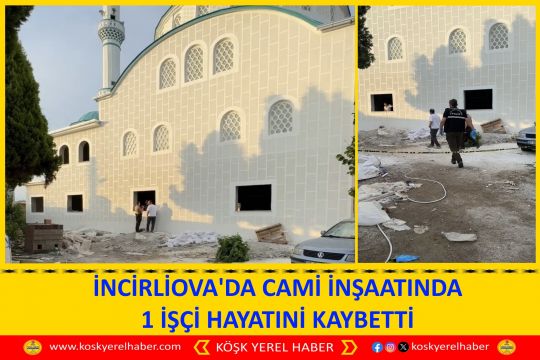 İNCİRLİOVA'DA CAMİ İNŞAATINDA 1 İŞÇİ HAYATINİ KAYBETTİ