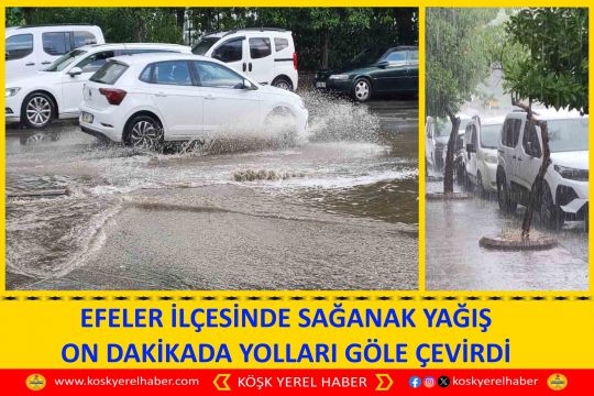 EFELER İLÇESİNDE SAĞANAK YAĞIŞ ON DAKİKADA YOLLARI GÖLE ÇEVİRDİ
