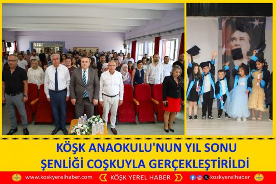 KÖŞK ANAOKULU'NUN YIL SONU ŞENLİĞİ COŞKUYLA GERÇEKLEŞTİRİLDİ 