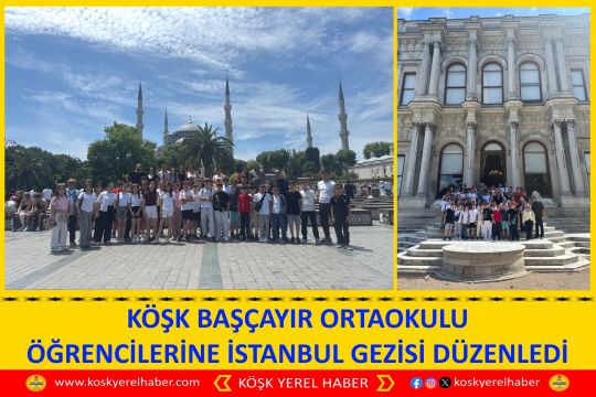 KÖŞK BAŞÇAYIR ORTAOKULU ÖĞRENCİLERİNE İSTANBUL GEZİSİ DÜZENLEDİ
