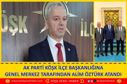 AK PARTİ KÖŞK İLÇE BAŞKANLIĞINA GENEL MERKEZ TARAFINDAN ALİM ÖZTÜRK ATANDI