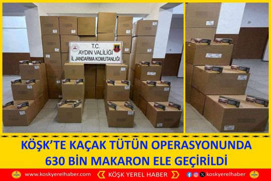 KÖŞK’TE KAÇAK TÜTÜN OPERASYONUNDA 630 BİN MAKARON ELE GEÇİRİLDİ