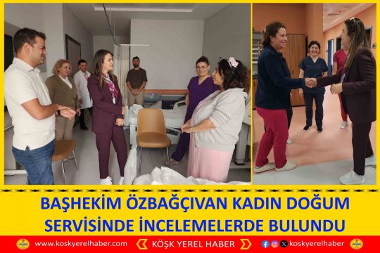 BAŞHEKİM ÖZBAĞÇIVAN KADIN DOĞUM SERVİSİNDE İNCELEMELERDE BULUNDU
