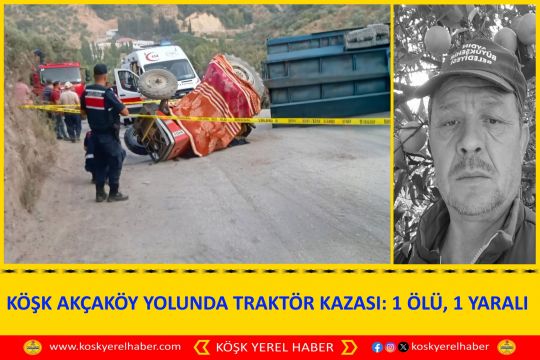 KÖŞK AKÇAKÖY YOLUNDA TRAKTÖR KAZASI: 1 ÖLÜ, 1 YARALI