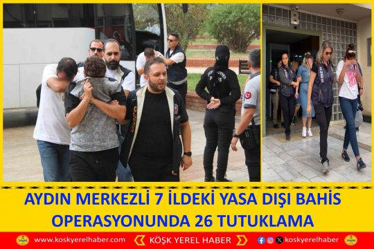 AYDIN MERKEZLİ 7 İLDEKİ YASA DIŞI BAHİS OPERASYONUNDA 26 TUTUKLAMA