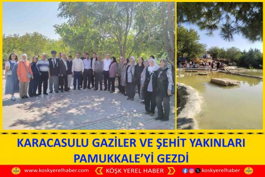 KARACASULU GAZİLER VE ŞEHİT YAKINLARI PAMUKKALE’Yİ GEZDİ
