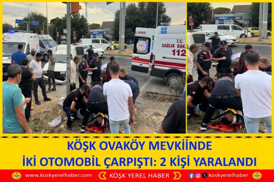 KÖŞK OVAKÖY MEVKİİNDE İKİ OTOMOBİL ÇARPIŞTI: 2 KİŞİ YARALANDI