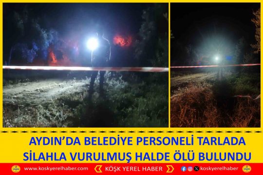 AYDIN’DA BELEDİYE PERSONELİ TARLADA SİLAHLA VURULMUŞ HALDE ÖLÜ BULUNDU