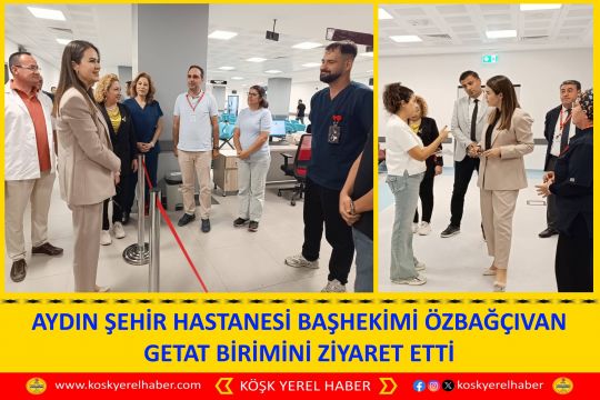 AYDIN ŞEHİR HASTANESİ BAŞHEKİMİ ÖZBAĞÇIVAN GETAT BİRİMİNİ ZİYARET ETTİ
