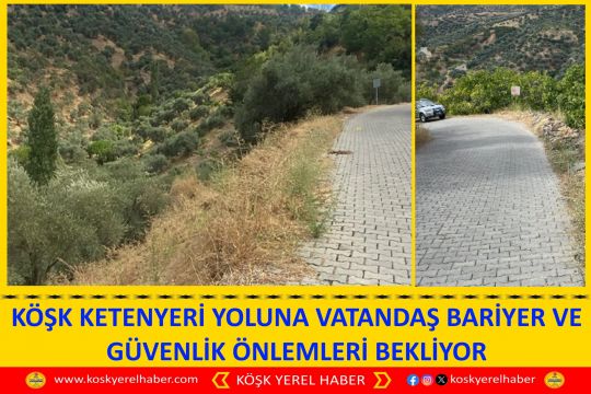 KÖŞK KETENYERİ YOLUNA VATANDAŞ BARİYER VE GÜVENLİK ÖNLEMLERİ BEKLİYOR