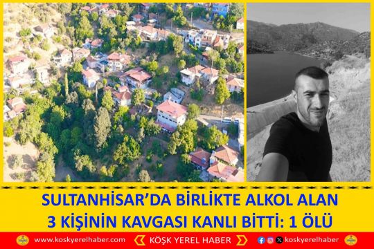 SULTANHİSAR’DA BİRLİKTE ALKOL ALAN 3 KİŞİNİN KAVGASI KANLI BİTTİ: 1 ÖLÜ