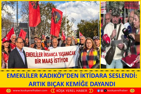 EMEKLİLER KADIKÖY'DEN İKTİDARA SESLENDİ: ARTIK BIÇAK KEMİĞE DAYANDI