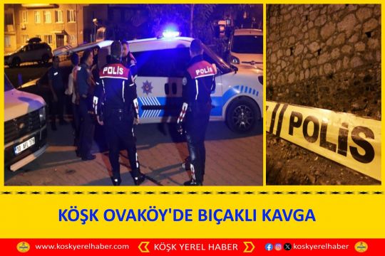 KÖŞK OVAKÖY'DE BIÇAKLI KAVGA