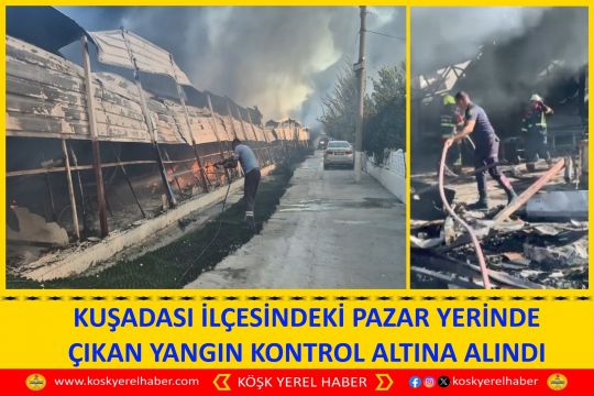 KUŞADASI İLÇESİNDEKİ PAZAR YERİNDE ÇIKAN YANGIN KONTROL ALTINA ALINDI