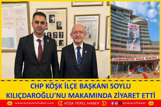 CHP KÖŞK İLÇE BAŞKANI SOYLU KILIÇDAROĞLU'NU MAKAMINDA ZİYARET ETTİ