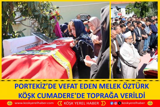 PORTEKİZ’DE VEFAT EDEN MELEK ÖZTÜRK KÖŞK CUMADERE'DE TOPRAĞA VERİLDİ