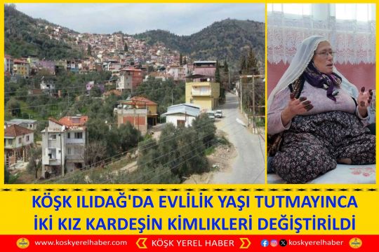 KÖŞK ILIDAĞ'DA EVLİLİK YAŞI TUTMAYINCA İKİ KIZ KARDEŞİN KİMLIKLERİ DEĞİŞTİRİLDİ