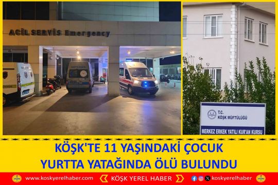 KÖŞK'TE 11 YAŞINDAKİ ÇOCUK YURTTA YATAĞINDA ÖLÜ BULUNDU