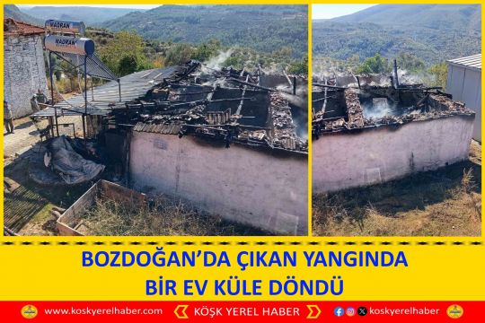 BOZDOĞAN’DA ÇIKAN YANGINDA BİR EV KÜLE DÖNDÜ