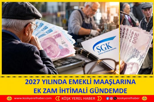 2027 YILINDA EMEKLİ MAAŞLARINA EK ZAM İHTİMALİ GÜNDEMDE