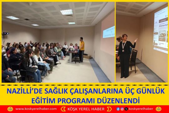 NAZİLLİ’DE SAĞLIK ÇALIŞANLARINA ÜÇ GÜNLÜK EĞİTİM PROGRAMI DÜZENLENDİ