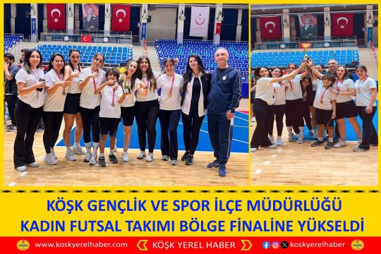 KÖŞK GENÇLİK VE SPOR İLÇE MÜDÜRLÜĞÜ KADIN FUTSAL TAKIMI BÖLGE FİNALİNE YÜKSELDİ
