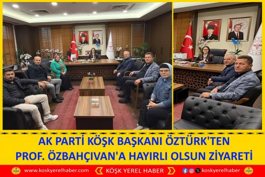 AK PARTİ KÖŞK BAŞKANI ÖZTÜRK'TEN PROF. ÖZBAHÇIVAN'A HAYIRLI OLSUN ZİYARETİ