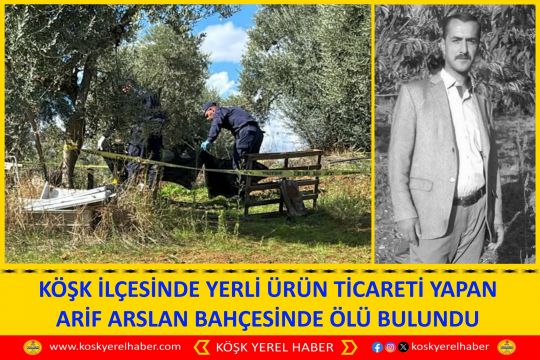 KÖŞK İLÇESİNDE YERLİ ÜRÜN TİCARETİ YAPAN ARİF ARSLAN BAHÇESİNDE ÖLÜ BULUNDU